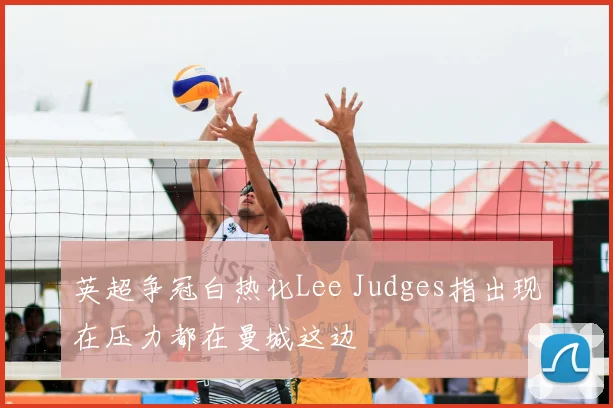 英超争冠白热化Lee Judges指出现在压力都在曼城这边