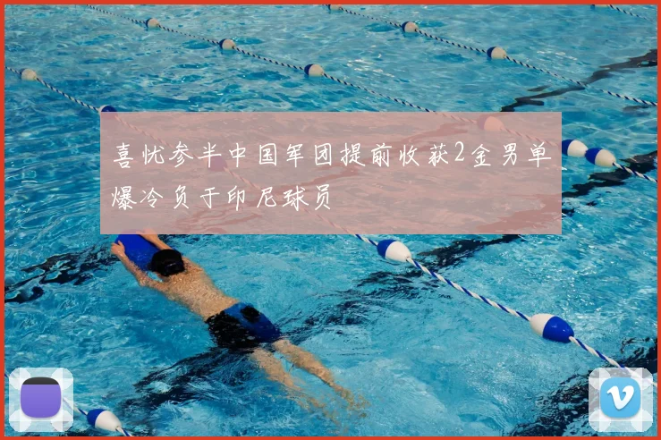 喜忧参半中国军团提前收获2金男单爆冷负于印尼球员