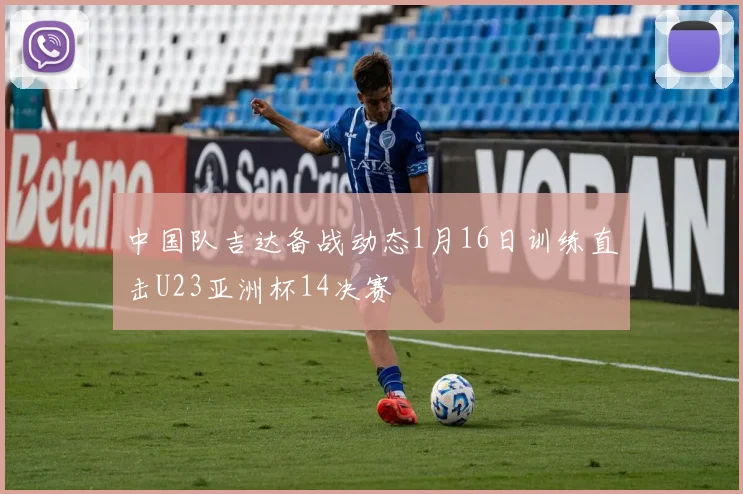 中国队吉达备战动态1月16日训练直击U23亚洲杯14决赛