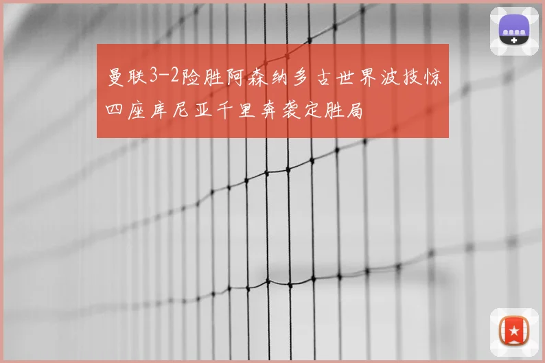 曼联3-2险胜阿森纳多古世界波技惊四座库尼亚千里奔袭定胜局