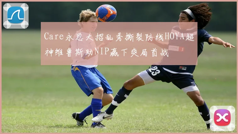 Care永恩大招乱秀撕裂防线HOYA超神维鲁斯助NIP赢下爽局首战