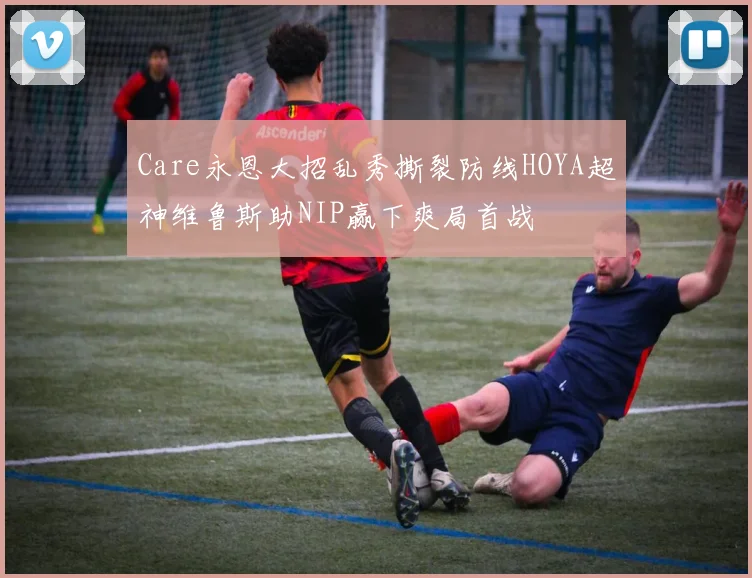 Care永恩大招乱秀撕裂防线HOYA超神维鲁斯助NIP赢下爽局首战